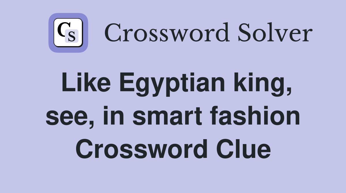 Like Egyptian king, see, in smart fashion Crossword Clue