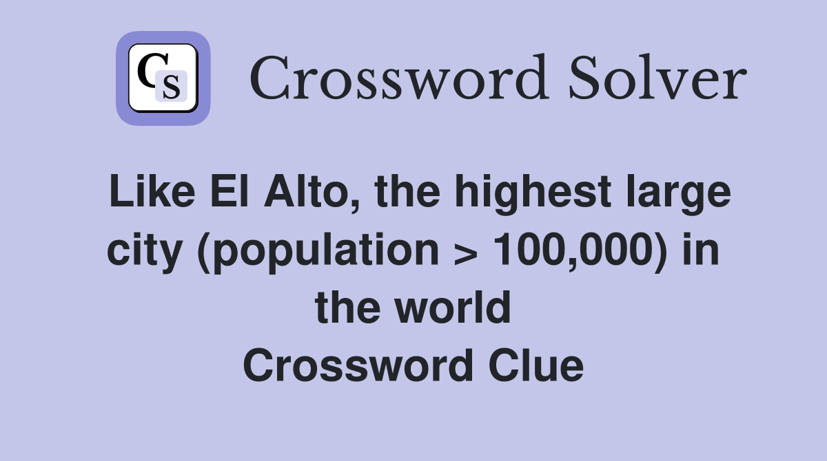 Like El Alto, the highest large city (population > 100,000) in the world Crossword Clue