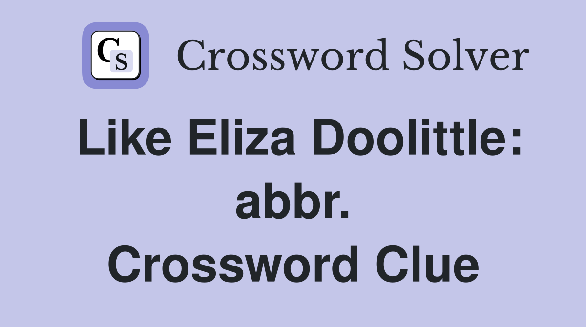 Like Eliza Doolittle: abbr. Crossword Clue
