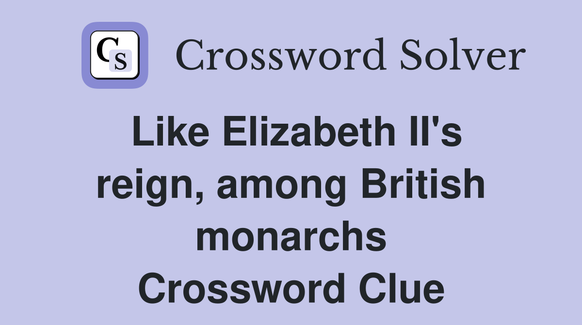Like Elizabeth II's reign, among British monarchs Crossword Clue