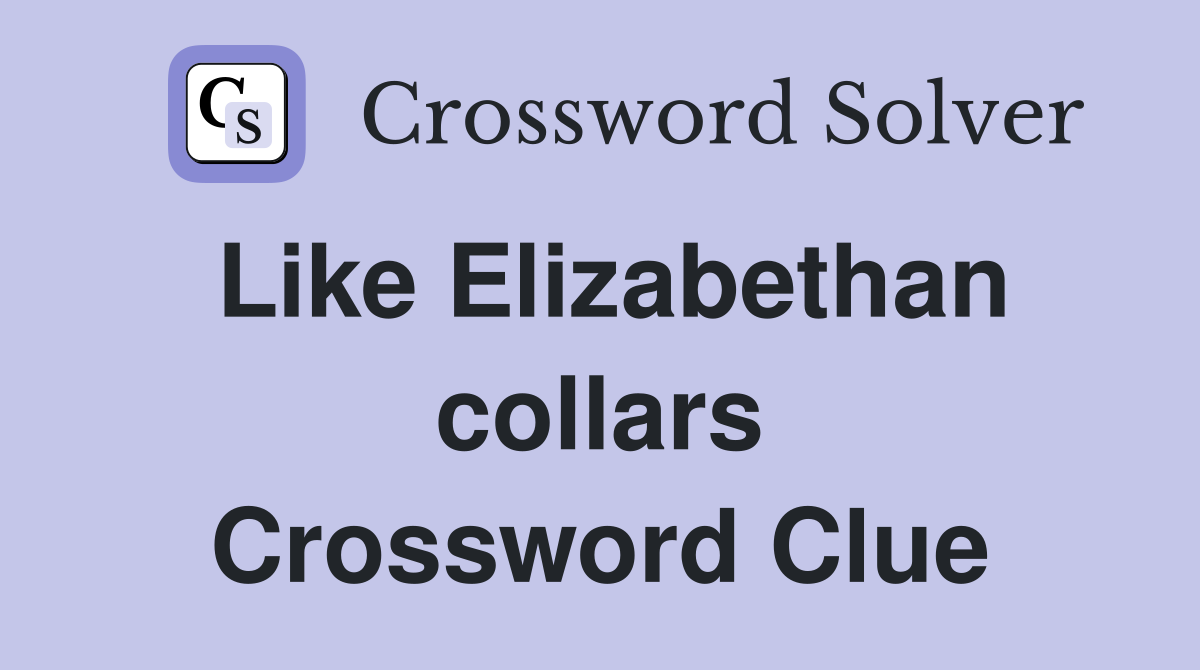 Like Elizabethan collars Crossword Clue