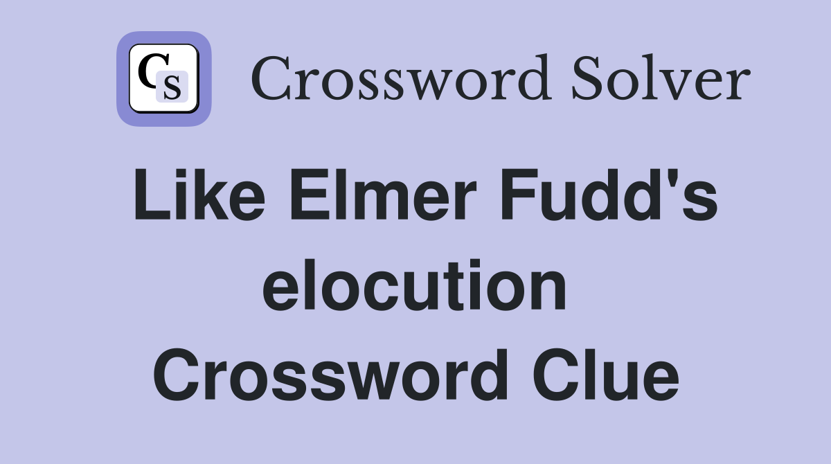 Like Elmer Fudd's elocution Crossword Clue