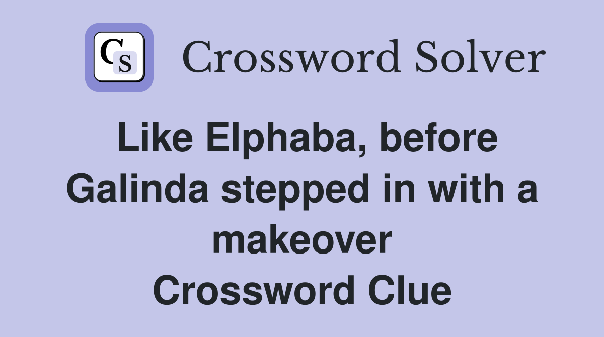 Like Elphaba, before Galinda stepped in with a makeover Crossword Clue