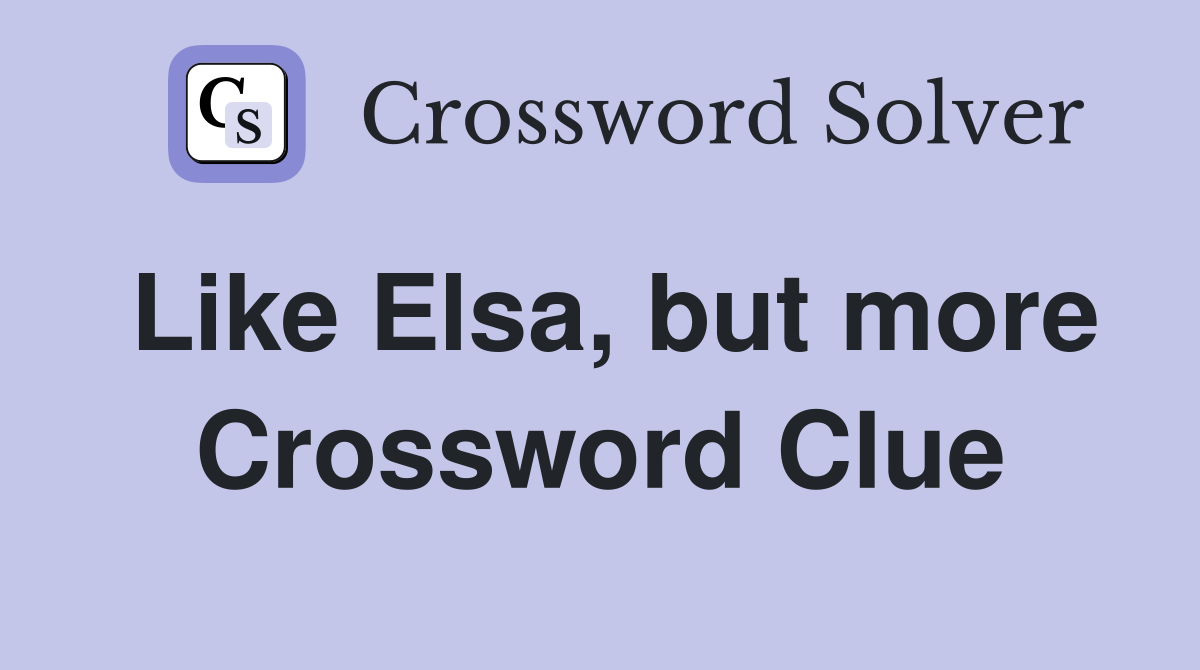 Like Elsa, but more Crossword Clue