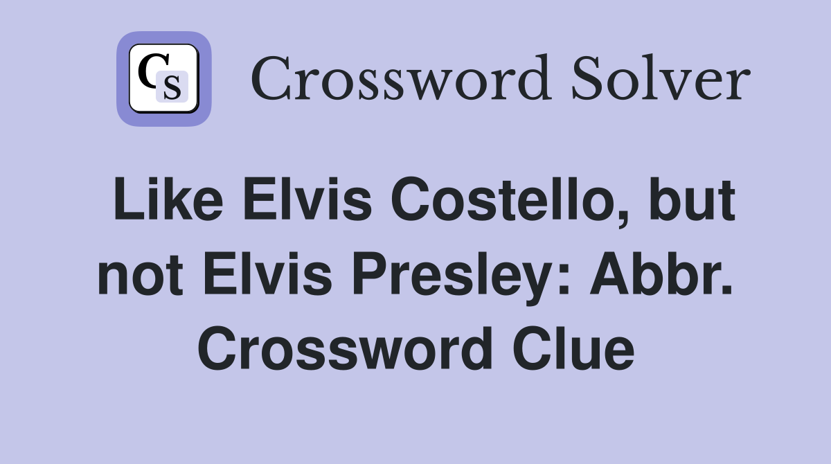 Like Elvis Costello, but not Elvis Presley: Abbr. Crossword Clue