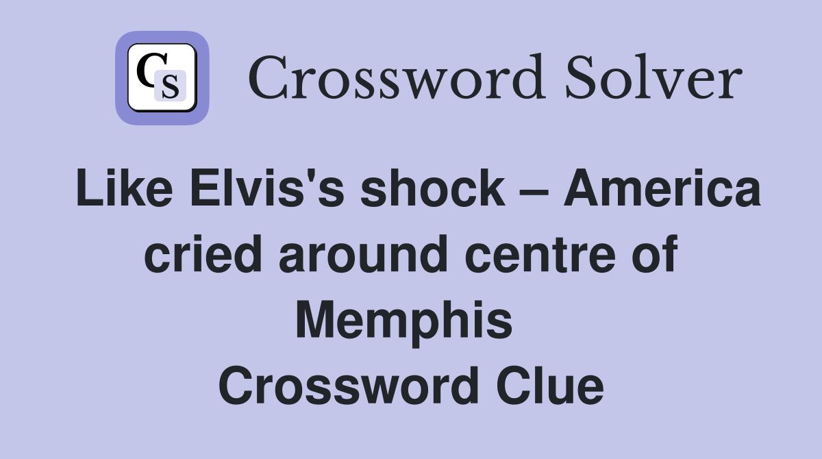 Like Elvis's shock – America cried around centre of Memphis  Crossword Clue