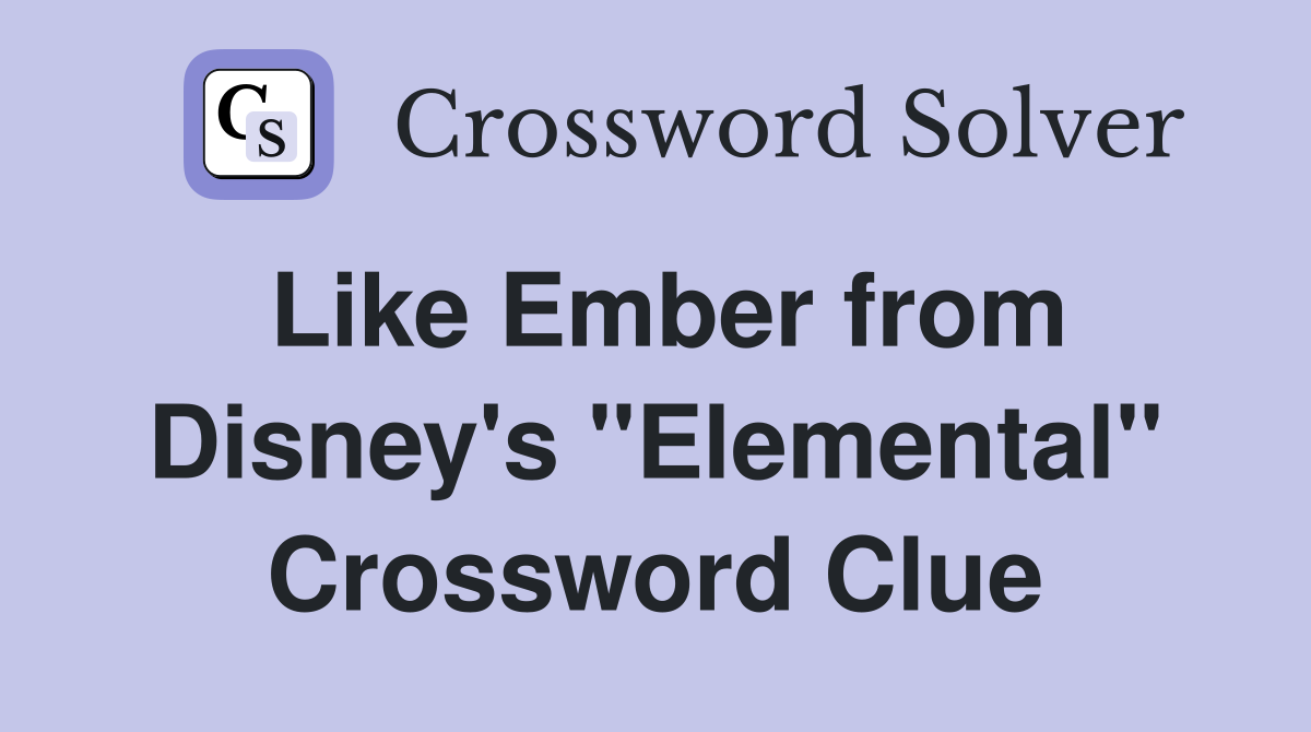 Like Ember from Disney's "Elemental" Crossword Clue