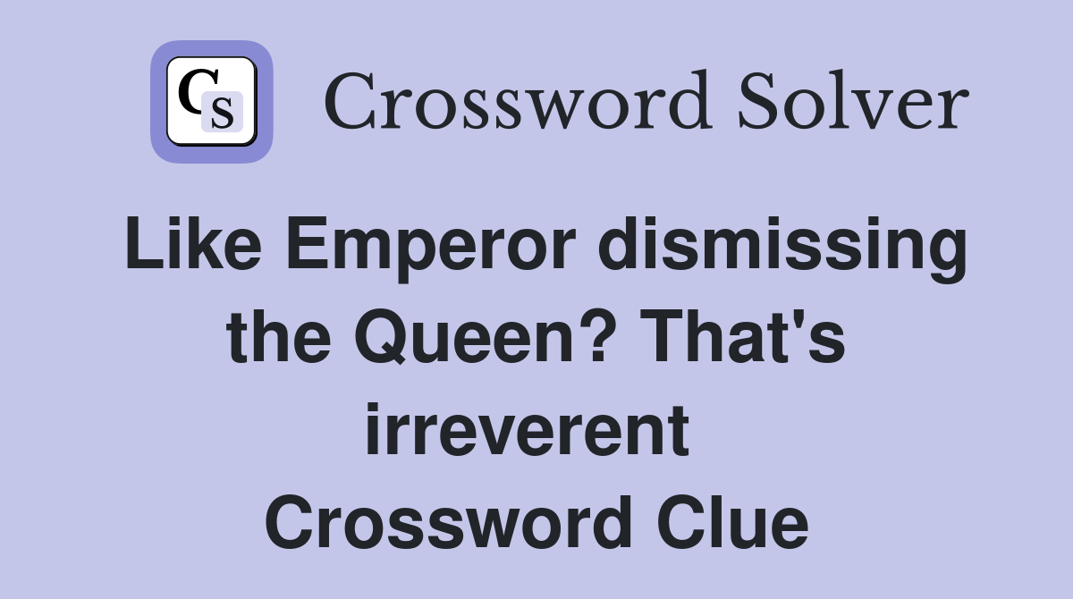 Like Emperor dismissing the Queen? That's irreverent  Crossword Clue