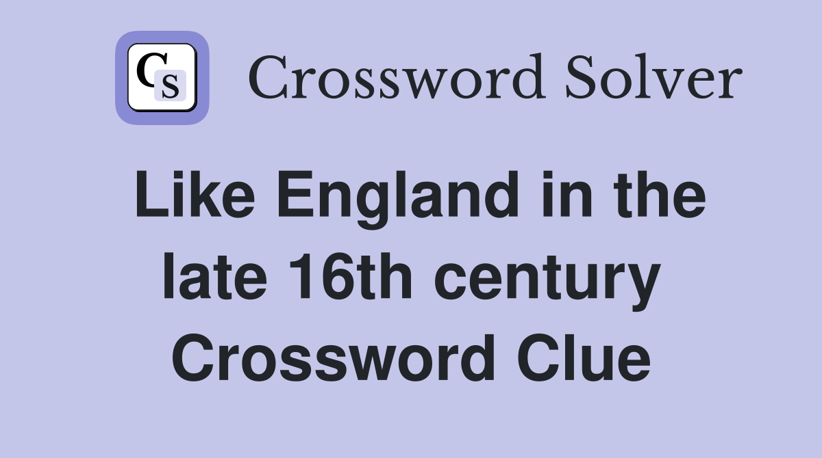 Like England in the late 16th century Crossword Clue