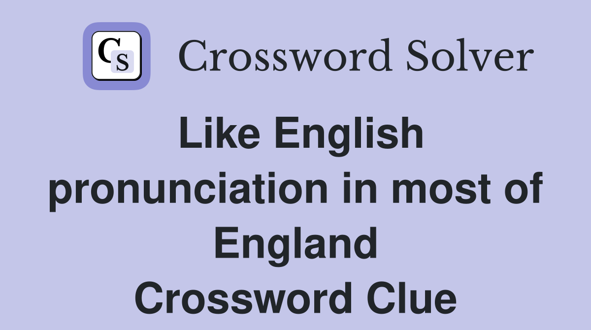 Like English pronunciation in most of England Crossword Clue
