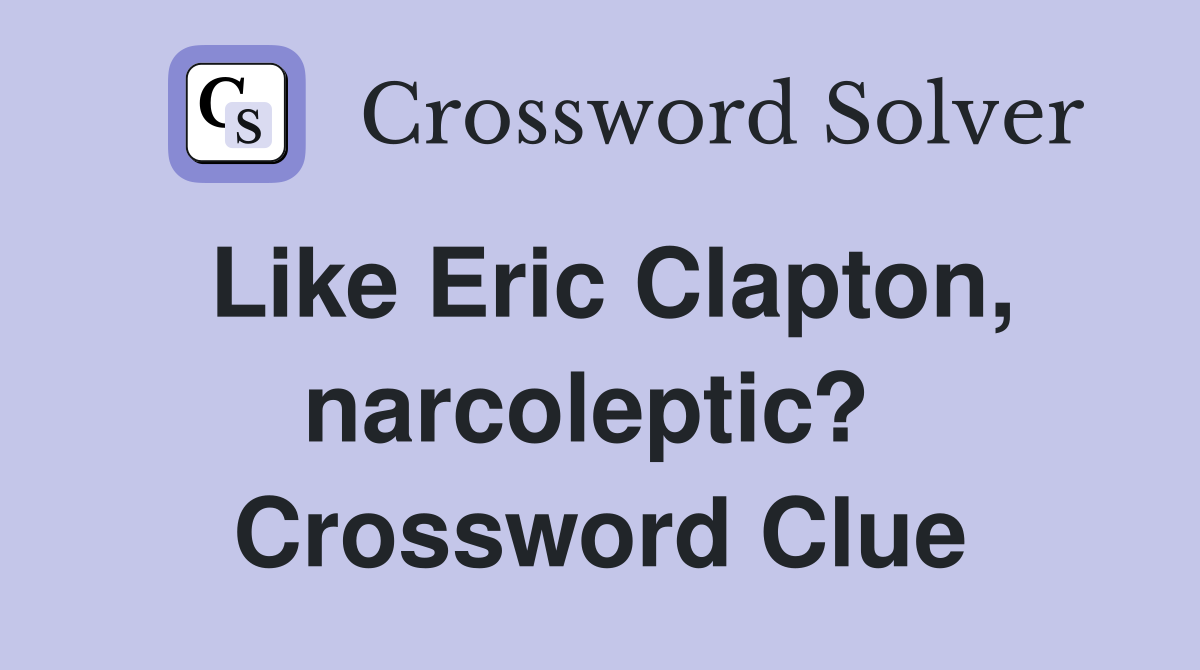 Like Eric Clapton, narcoleptic?  Crossword Clue