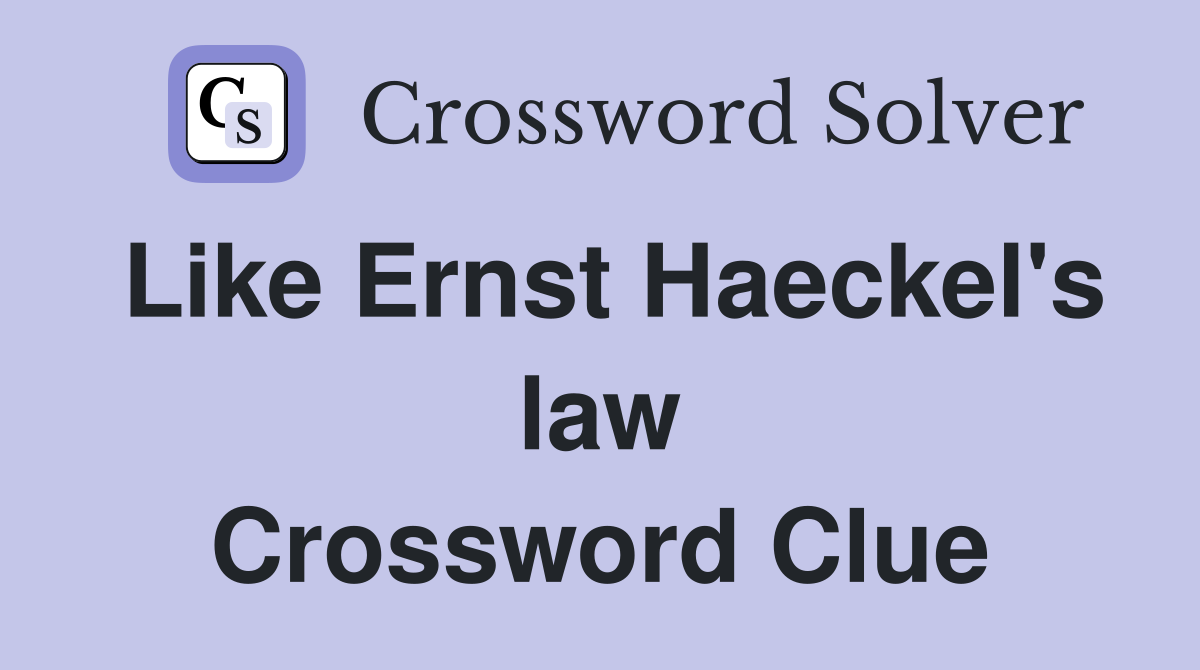 Like Ernst Haeckel's law Crossword Clue