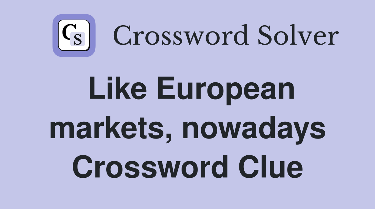 Like European markets, nowadays Crossword Clue