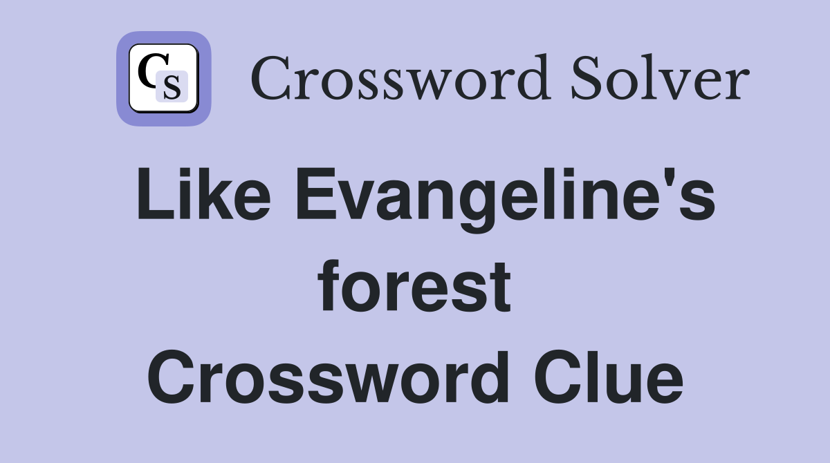 Like Evangeline's forest Crossword Clue
