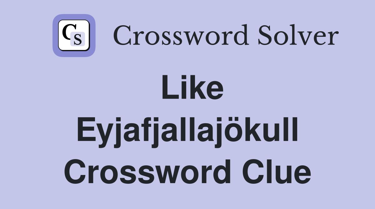 Like Eyjafjallajökull Crossword Clue