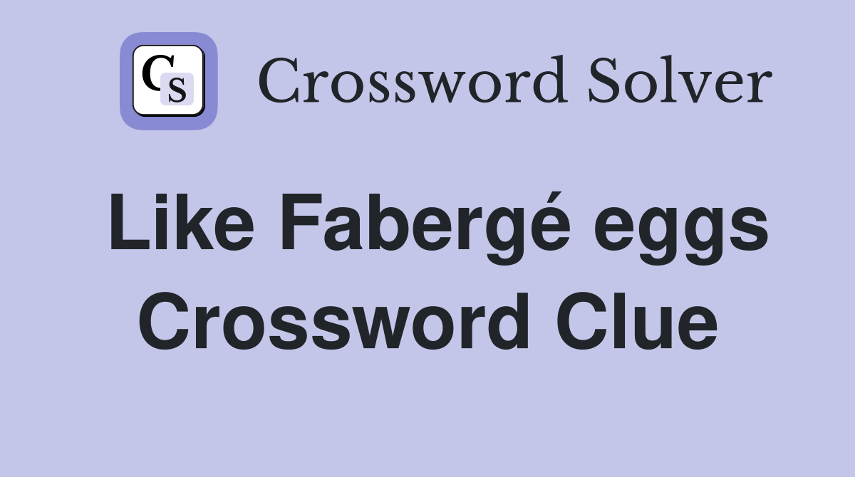 Like Fabergé eggs Crossword Clue