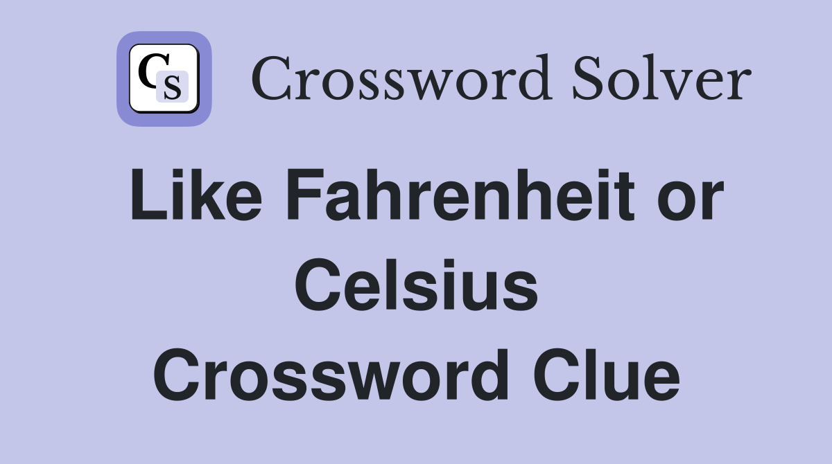 Like Fahrenheit or Celsius Crossword Clue