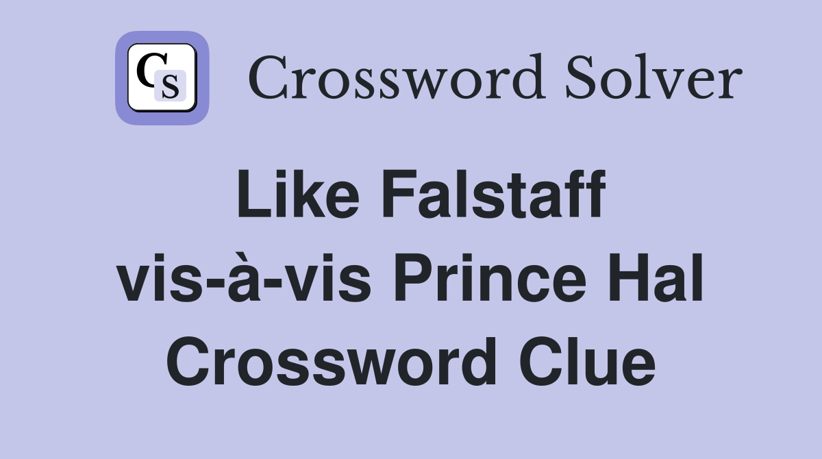 Like Falstaff vis-à-vis Prince Hal Crossword Clue