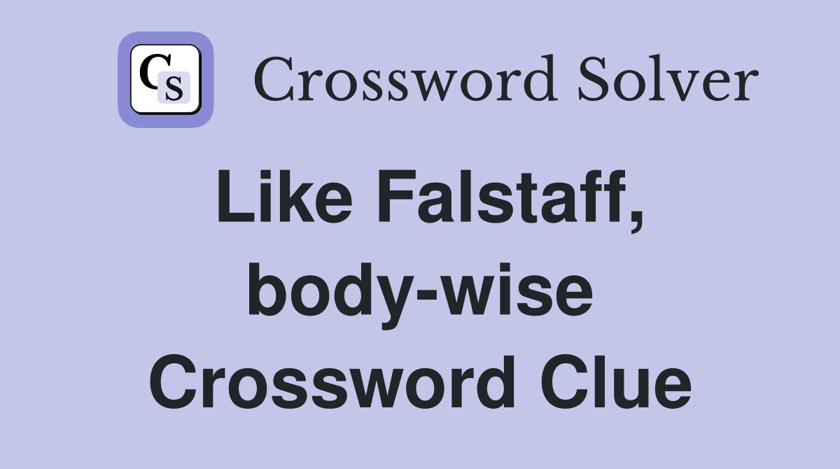 Like Falstaff, body-wise Crossword Clue