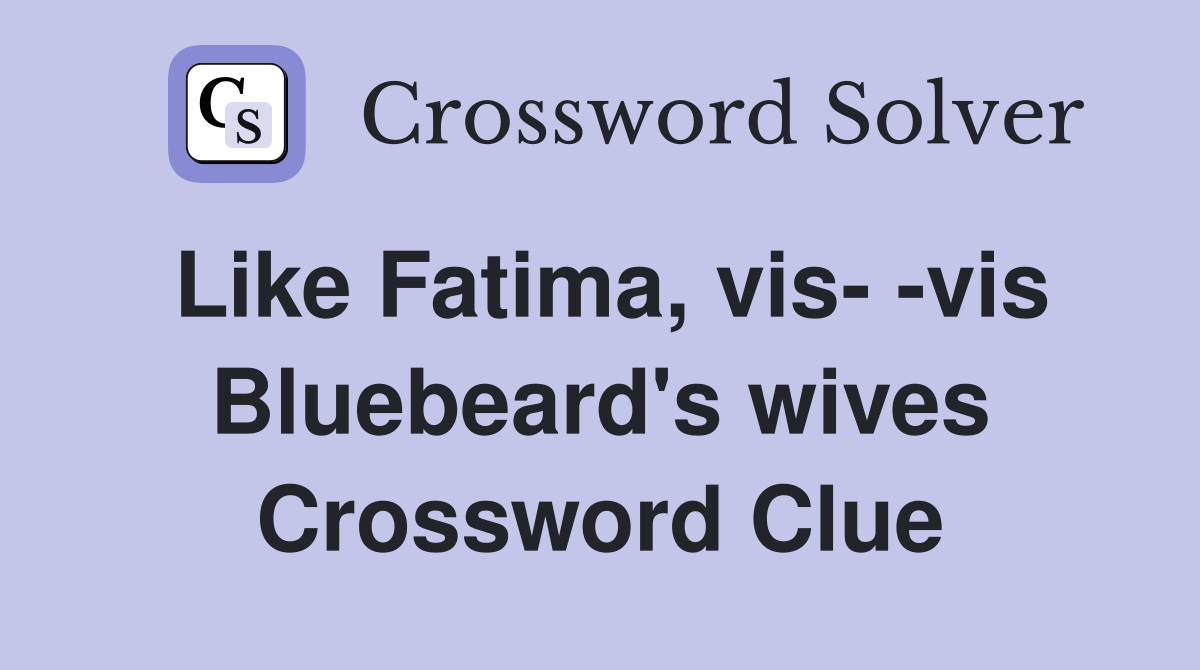 Like Fatima, vis- -vis Bluebeard's wives Crossword Clue