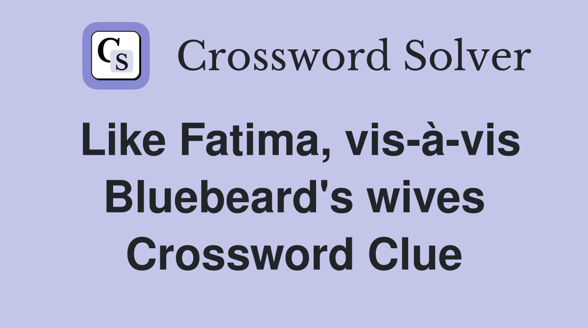 Like Fatima, vis-à-vis Bluebeard's wives Crossword Clue