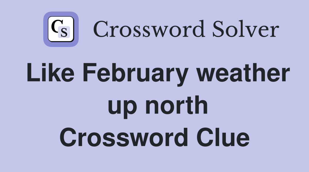 Like February weather  up north Crossword Clue
