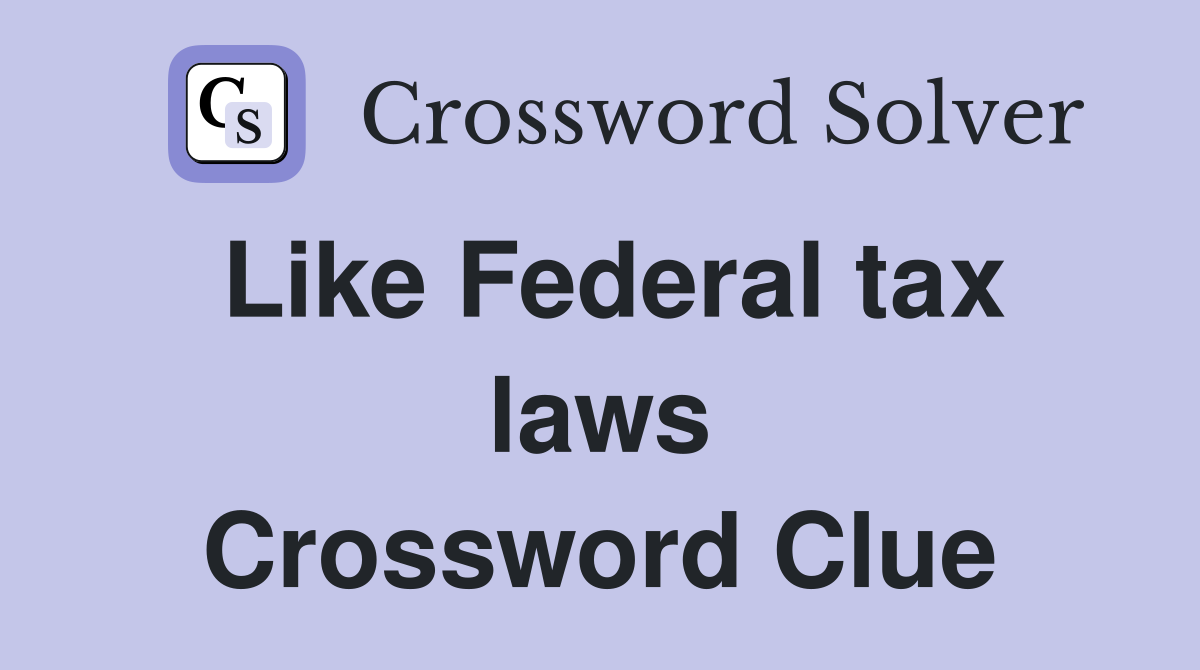 Like Federal tax laws Crossword Clue