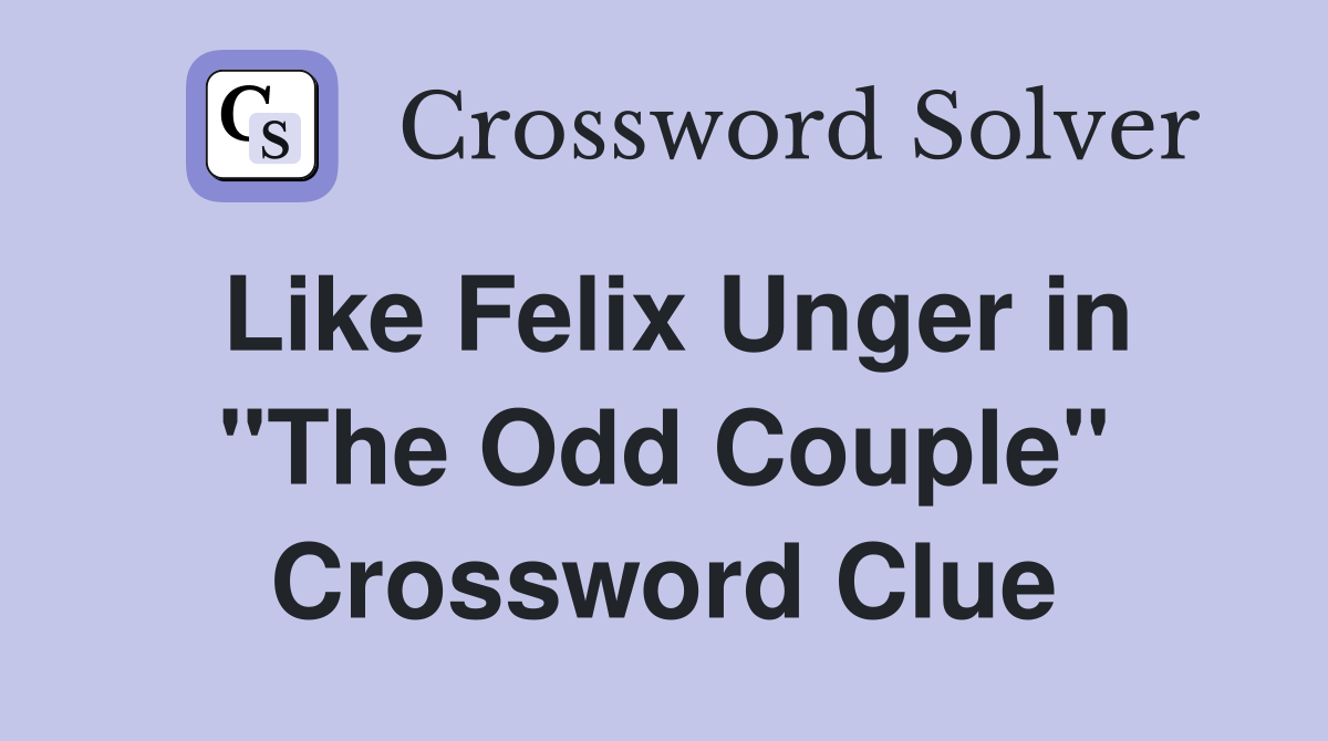 Like Felix Unger in "The Odd Couple" Crossword Clue