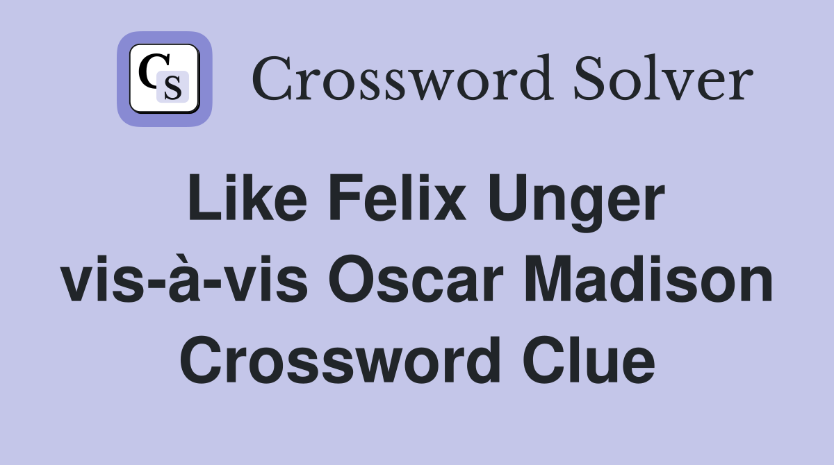 Like Felix Unger vis-à-vis Oscar Madison Crossword Clue
