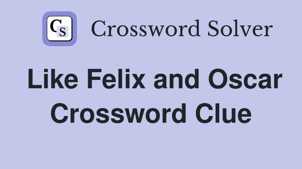 Like Felix and Oscar Crossword Clue