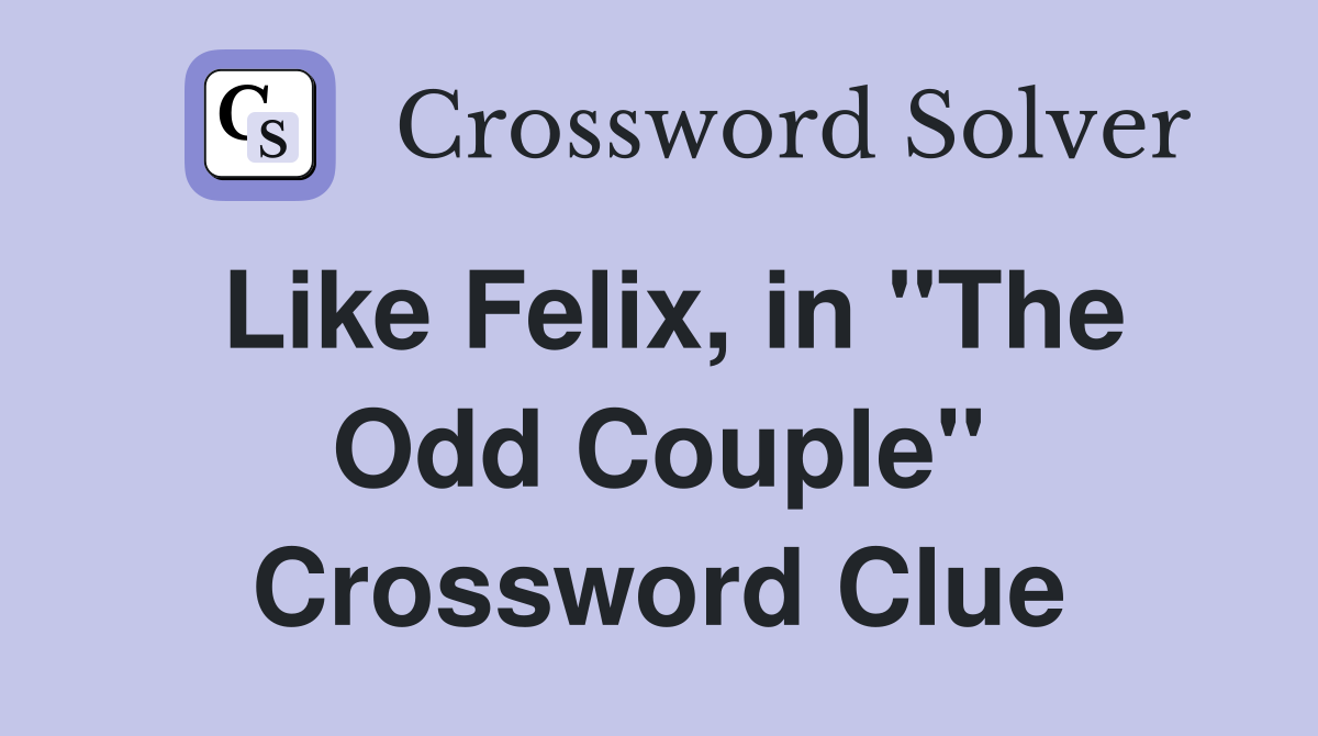 Like Felix, in "The Odd Couple" Crossword Clue