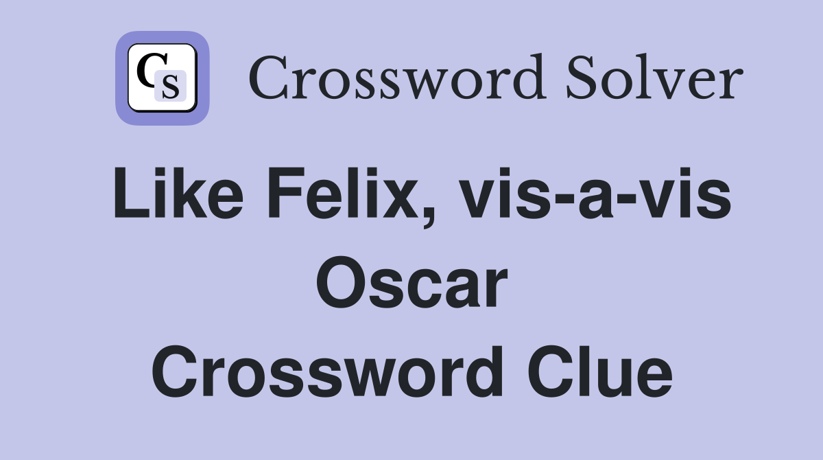 Like Felix, vis-a-vis Oscar Crossword Clue