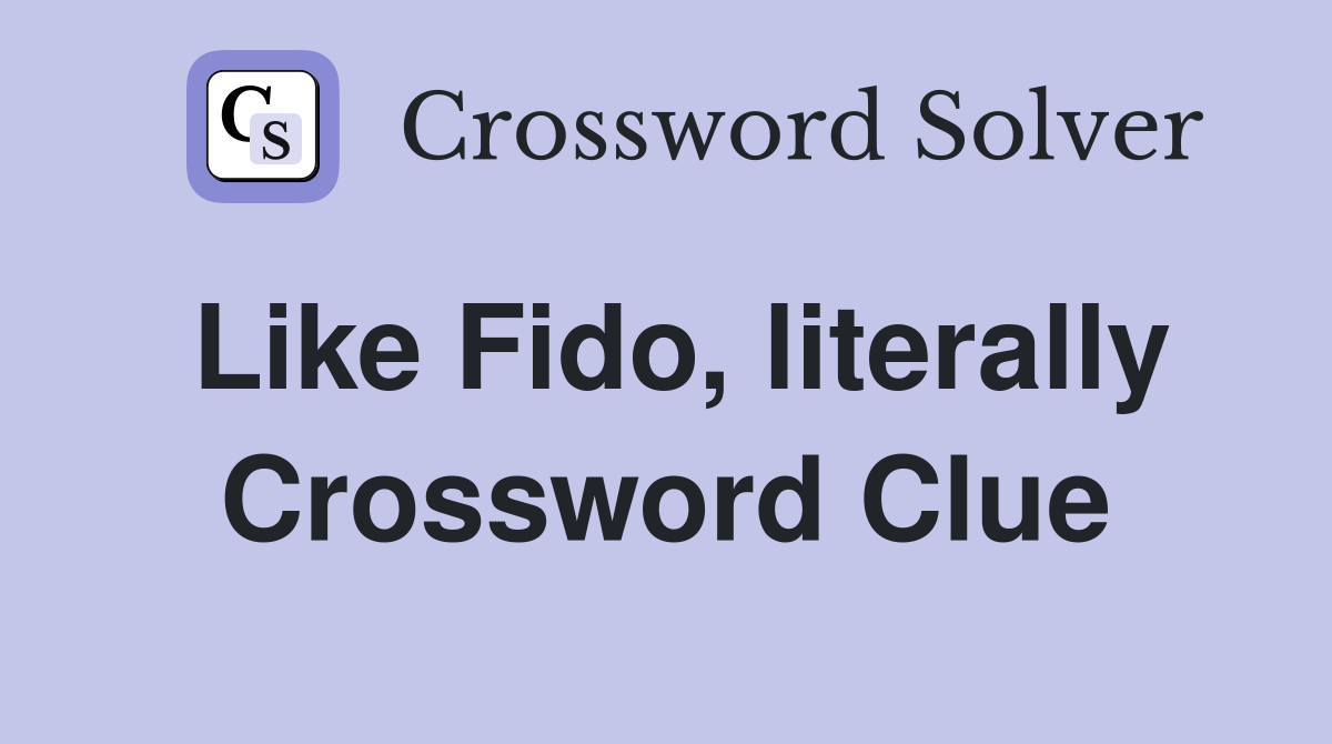 Like Fido, literally Crossword Clue