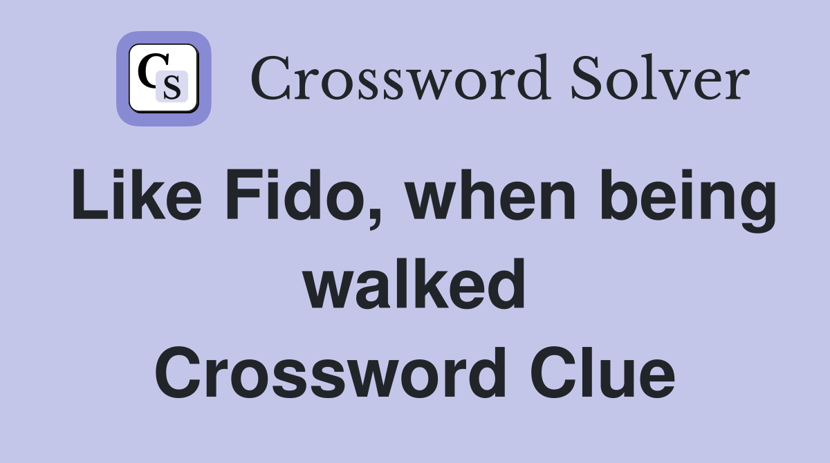 Like Fido, when being walked Crossword Clue