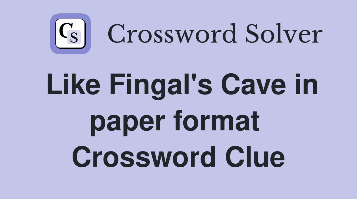 Like Fingal's Cave in paper format  Crossword Clue
