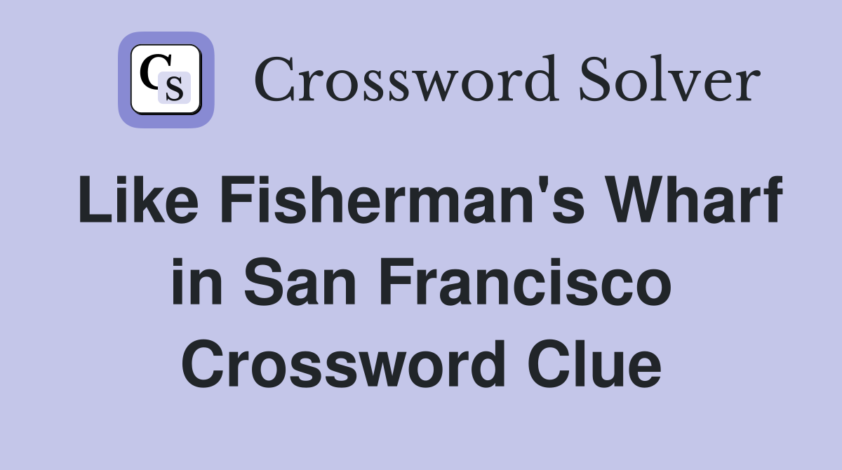 Like Fisherman's Wharf in San Francisco Crossword Clue