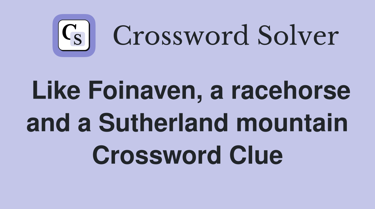 Like Foinaven, a racehorse and a Sutherland mountain Crossword Clue