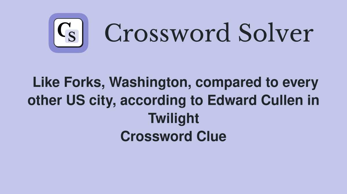 Like Forks, Washington, compared to every other US city, according to Edward Cullen in Twilight Crossword Clue