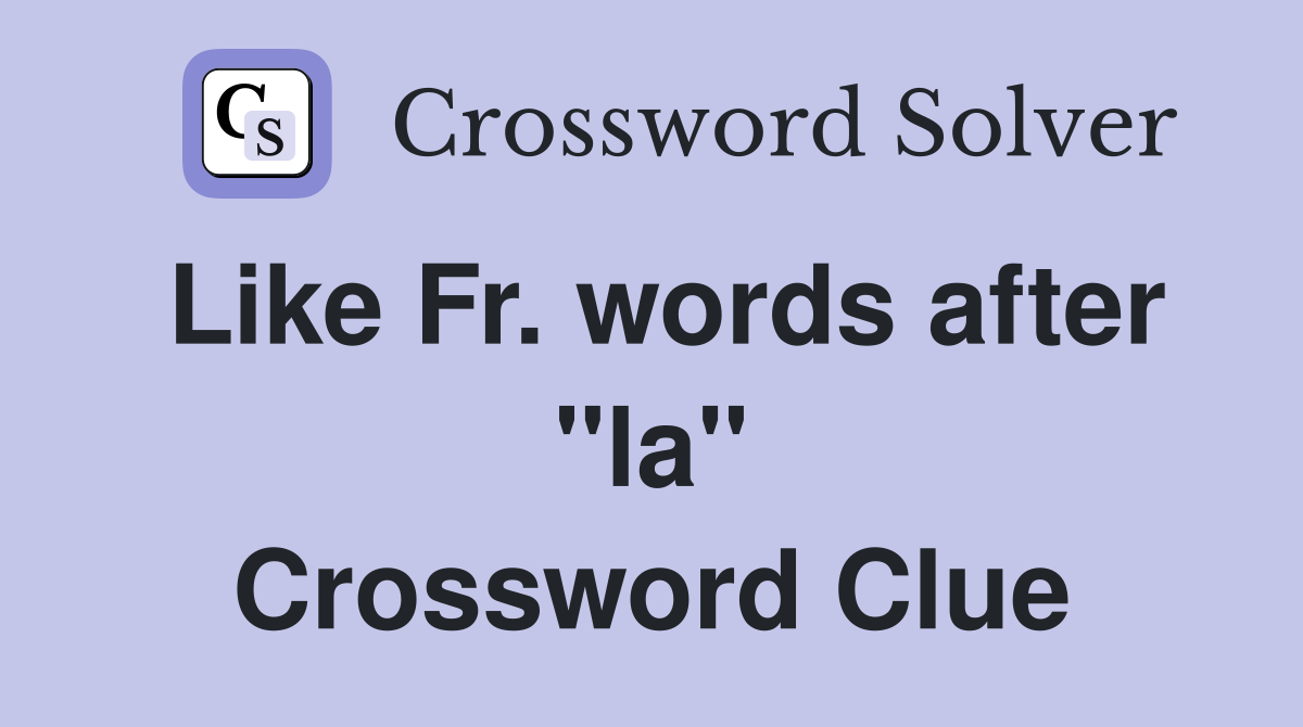 Like Fr. words after "la" Crossword Clue