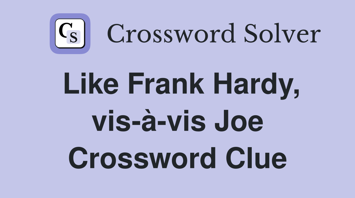 Like Frank Hardy, vis-à-vis Joe Crossword Clue