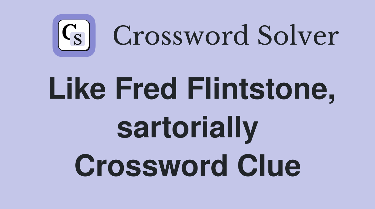 Like Fred Flintstone, sartorially Crossword Clue