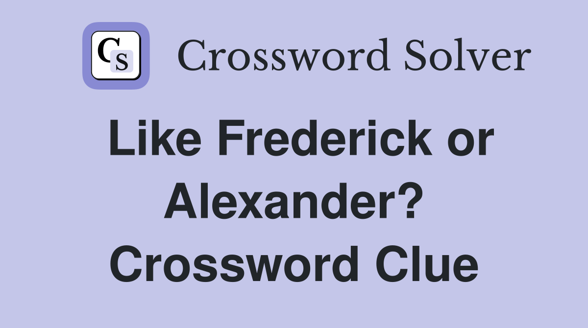 Like Frederick or Alexander? Crossword Clue