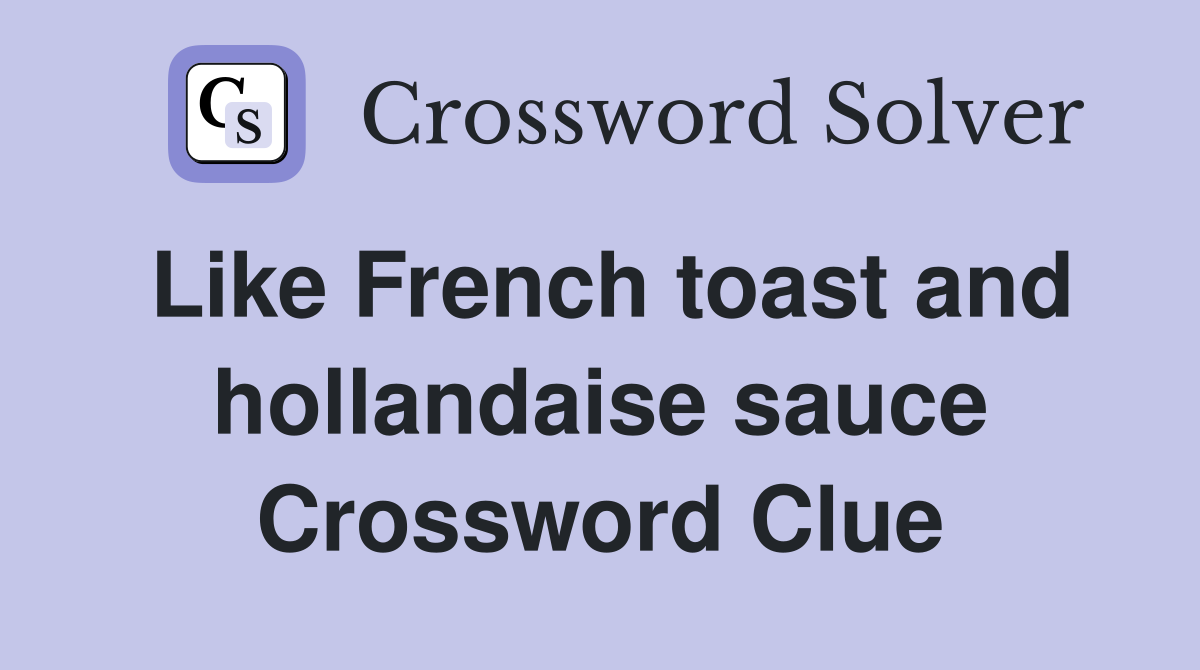 Like French toast and hollandaise sauce Crossword Clue