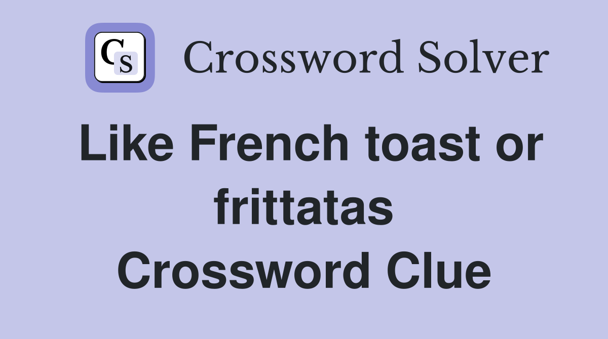 Like French toast or frittatas Crossword Clue