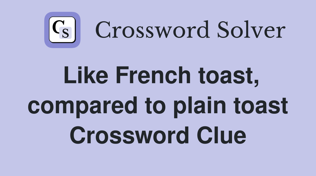 Like French toast, compared to plain toast Crossword Clue