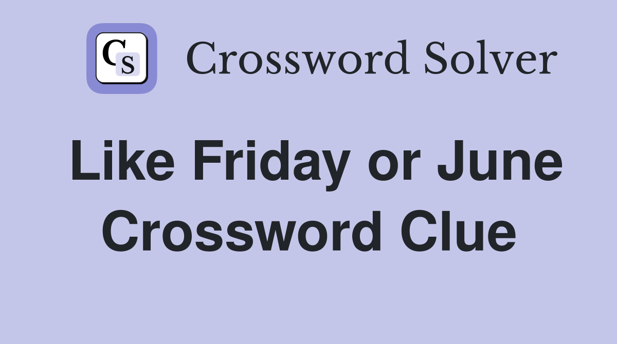 Like Friday or June Crossword Clue