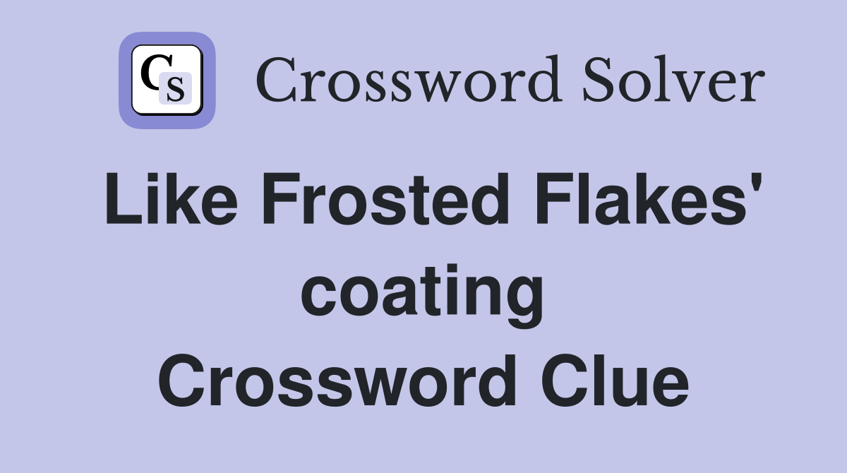 Like Frosted Flakes' coating Crossword Clue