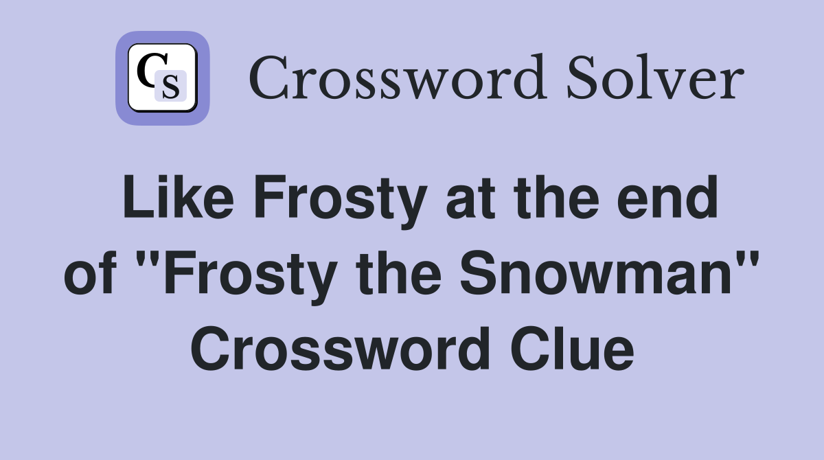 Like Frosty at the end of "Frosty the Snowman" Crossword Clue