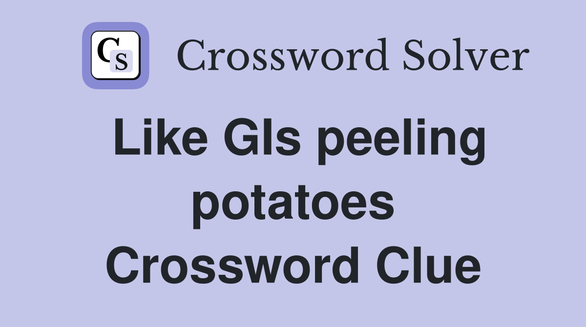 Like GIs peeling potatoes Crossword Clue