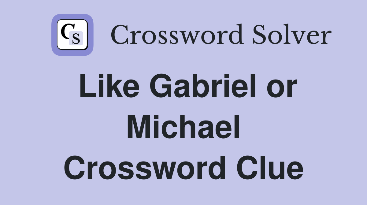 Like Gabriel or Michael Crossword Clue